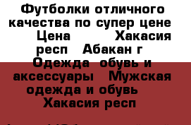 Футболки отличного качества по супер цене!!!! › Цена ­ 900 - Хакасия респ., Абакан г. Одежда, обувь и аксессуары » Мужская одежда и обувь   . Хакасия респ.